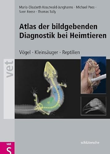 Atlas der bildgebenden Diagnostik bei Heimtieren: Vögel - Kleinsäuger - Reptilien