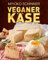 Veganer Käse: Über 30 Käsesorten selbst herstellen: Von Ricotta und Mozzarella bis zum kräftigen Gouda - mit vielen leckeren Rezepten
