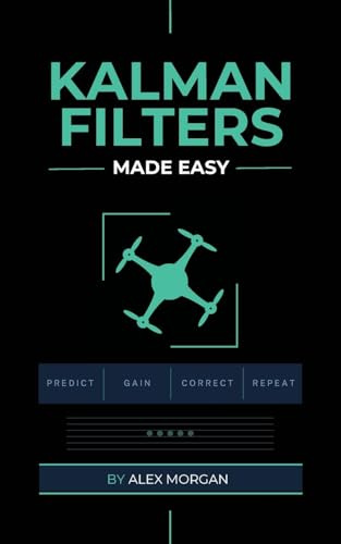 Kalman Filters Made Easy: A Practical, Intuitive Guide to Noise, Uncertainty, and Sensor Fusion for Engineers, Makers, and Robotics Developers