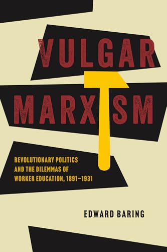 Vulgar Marxism: Revolutionary Politics and the Dilemmas of Worker Education, 1891–1931 (The Life of Ideas)