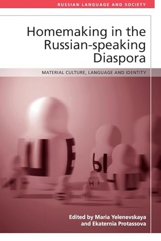 Homemaking in the Russian-speaking Diaspora: Material Culture, Language and Identity (Russian Language and Society)