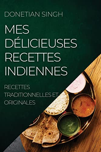 MES DÉLICIEUSES RECETTES INDIENNES: RECETTES TRADITIONNELLES ET ORIGINALES