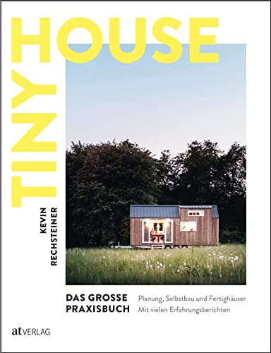 Tiny House – Das große Praxisbuch: Planung, Selbstbau und Fertighäuser. Inspirationen, praktische Anleitungen und Erfahrungsberichte. Alles Wissenswerte, von der Idee bis zum fertigen Tiny House