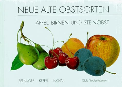 Neue alte Obstsorten: Äpfel, Birnen und Steinobst: Äpfel, Birnen und Steinobst. Hrsg.: Club Niederösterreich
