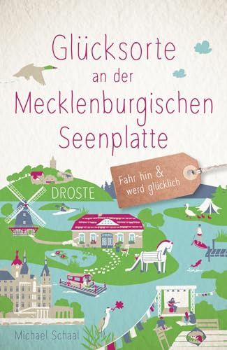 Glücksorte an der Mecklenburgischen Seenplatte: Fahr hin & werd glücklich - mit 80 ausgewählten Highlights und Geheimtipps für besondere Entdeckungen, Ausflüge und Kurztrips
