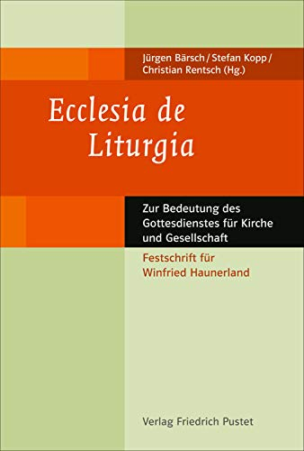 Ecclesia de Liturgia: Zur Bedeutung des Gottesdienstes für Kirche und Gesellschaft. Festschrift für Winfried Haunerland