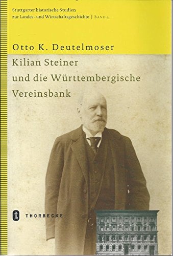 Kilian Steiner und die Württembergische Vereinsbank (Stuttgarter historische Studien zur Landes- und Wirtschaftsgeschichte)