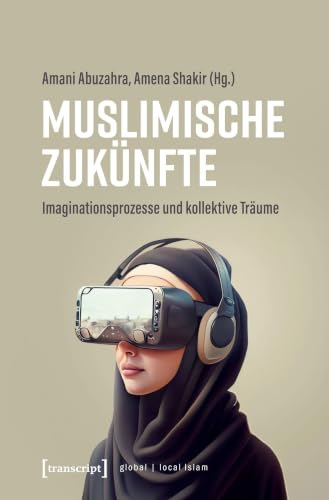 Muslimische Zukünfte: Imaginationsprozesse und kollektive Träume (Globaler lokaler Islam)
