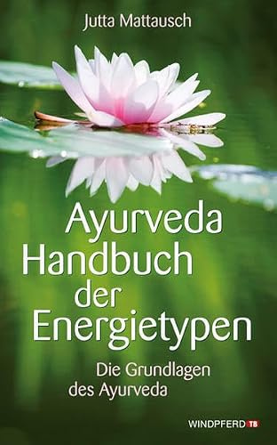 Ayurveda Handbuch der Energietypen: Die Grundlagen des Ayurveda