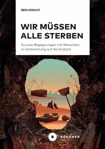Wir müssen alle sterben: Kuriose Begegnungen mit Menschen in Vorbereitung auf die Endzeit