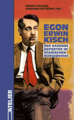 Egon Erwin Kisch. Der Rasende Reporter im Spanischen Bürgerkrieg