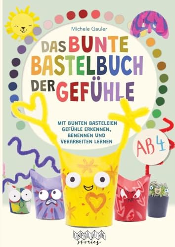 Das bunte Bastelbuch der Gefühle: Kreativer Bastelspaß für kleine Emotions-Experten: Mit bunten Basteleien Gefühle erkennen, benennen und verarbeiten lernen, für Kinder ab 4 Jahren
