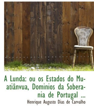 A Lunda: ou os Estados do Muatiânvua, Dominios da Soberania de Portugal ...