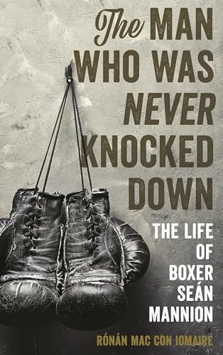 The Man Who Was Never Knocked Down: The Life of Boxer Seán Mannion