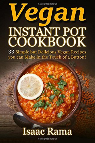Vegan Instant Pot Cookbook: 33 Simple but Delicious Vegan Recipes you can Make in the Touch of a Button!