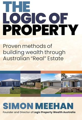 Logic of Property: Proven Methods of buliding wealth through Australian Real Estate