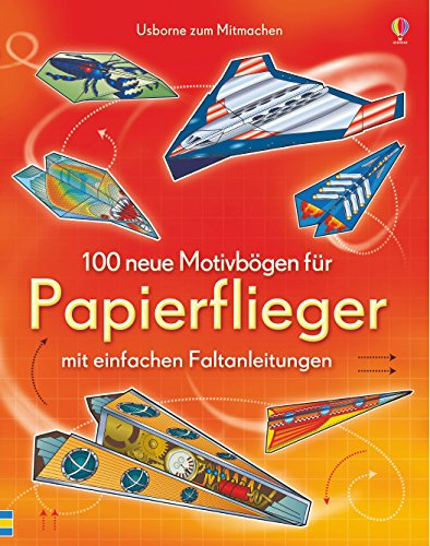 100 neue Motivbögen für Papierflieger: mit einfachen Faltanleitungen (Papierflieger-Reihe)