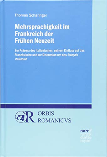 Mehrsprachigkeit im Frankreich der Frühen Neuzeit: Zur Präsenz des Italienischen, seinem Einfluss auf das Französische und zur Diskussion um das françois italianizé (Orbis Romanicus)