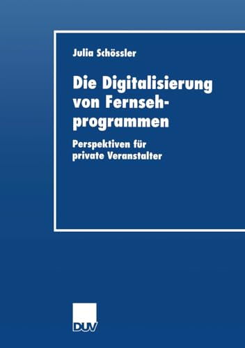 Die Digitalisierung von Fernsehprogrammen: Perspektiven Für Private Veranstalter (Wirtschaftswissenschaften) (German Edition)