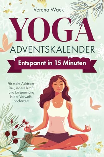 Yoga-Adventskalender - Entspannt in 15 Minuten - Für mehr Achtsamkeit, innere Kraft und Entspannung in der Vorweihnachtszeit!