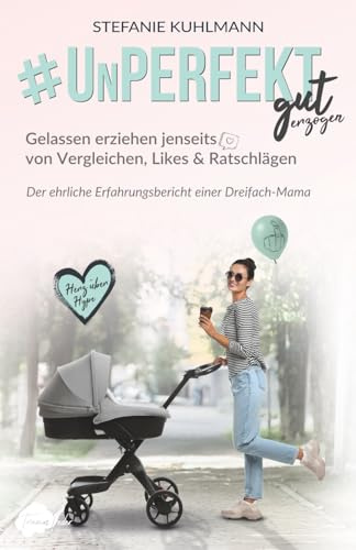 Unperfekt gut erzogen - Gelassen erziehen jenseits von Vergleichen, Likes & Ratschlägen: Der ehrliche Erfahrungsbericht einer Dreifach-Mama