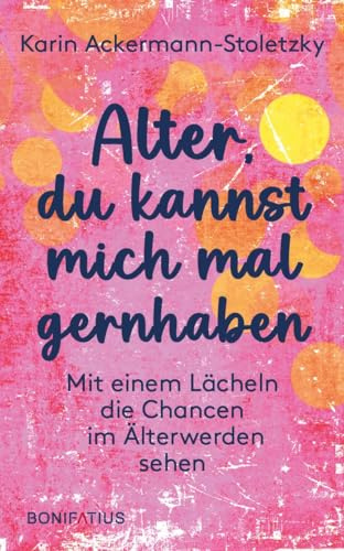 Alter, du kannst mich mal gernhaben: Mit einem Lächeln die Chancen im Älterwerden sehen