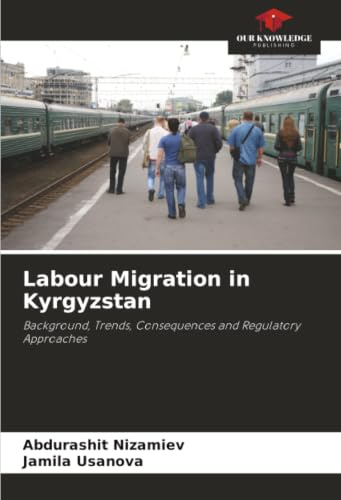 Labour Migration in Kyrgyzstan: Background, Trends, Consequences and Regulatory Approaches