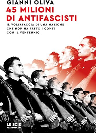45 milioni di antifascisti. Il voltafaccia di una nazione che non ha fatto i conti con il Ventennio (Le scie. Nuova serie)