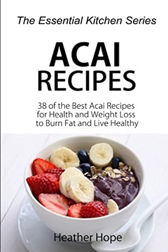Acai Recipes: 38 of the Best Acai Recipes for Health and Weight Loss to Burn Fat and Live Healthy: Volume 64 (The Essential Kitchen Series)