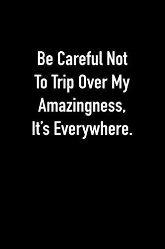 Be Careful Not To Trip Over My Amazingness, It's Everywhere.: Journal Composition Logbook and Lined Notebook Funny Sarcastic Snarky Gag Appreciation Gift For Coworker, Boss And Friends