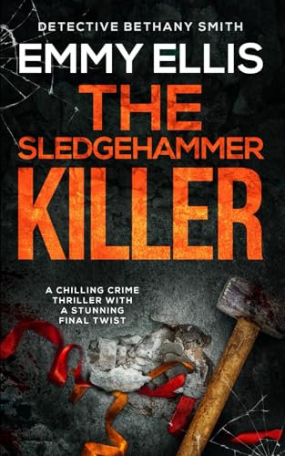 THE SLEDGEHAMMER KILLER a chilling crime thriller with a stunning final twist (DI Bethany Smith Thrillers)