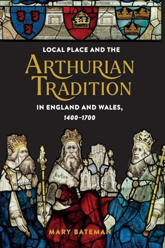 Local Place and the Arthurian Tradition in England and Wales, 1400-1700 (Arthurian Studies)