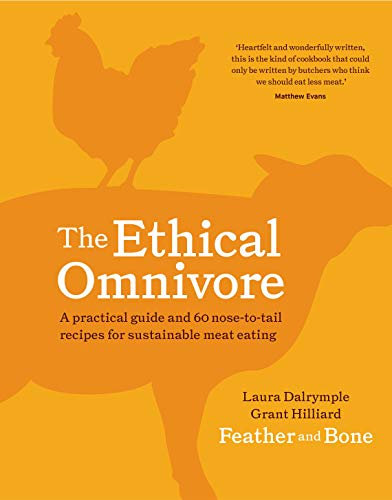 The Ethical Omnivore: A Practical Guide and 60 Nose-To-Tail Recipes for Sustainable Meat Eating