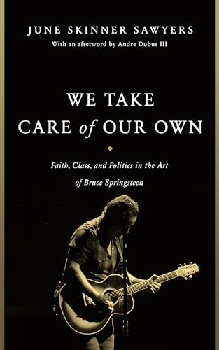 We Take Care of Our Own: Faith, Class, and Politics in the Art of Bruce Springsteen