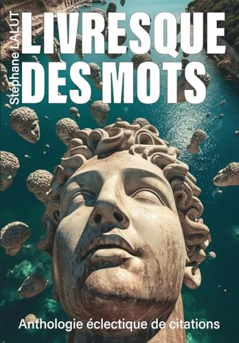 LIVRESQUE DES MOTS - Anthologie inédite & éclectique de citations: Florilège d’aphorismes, d’extraits de romans, articles, poésies, chansons, anecdotes littéraires, répliques de cinéma…