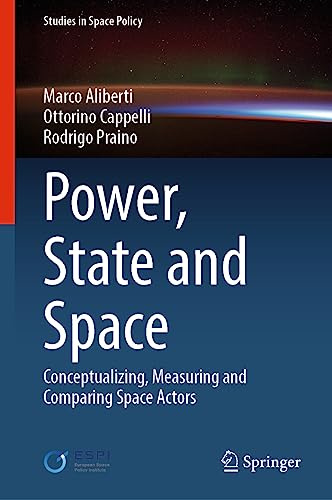 Power, State and Space: Conceptualizing, Measuring and Comparing Space Actors (Studies in Space Policy, 35)