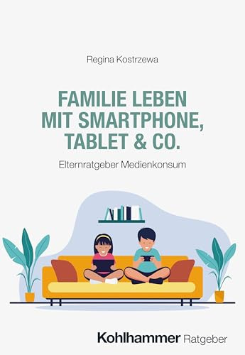 Familie leben mit Smartphone, Tablet & Co.: Elternratgeber Medienkonsum