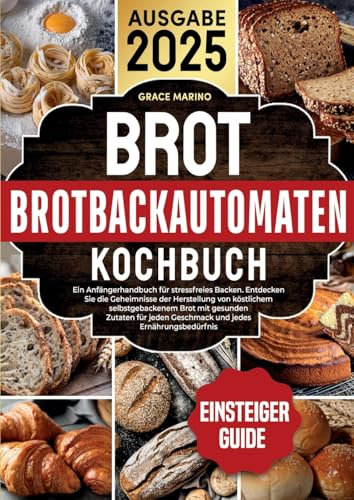 Brotbackautomaten-Kochbuch: Ein Anfängerhandbuch für stressfreies Backen. Entdecken Sie die Geheimnisse der Herstellung von köstlichem ... Geschmack und jedes Ernährungsbedürfnis.