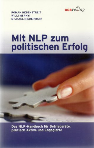 Mit NLP zum politischen Erfolg. Das NLP-Handbuch für Betriebsräte, politisch Aktive und Engagierte