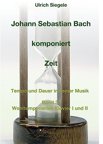Johann Sebastian Bach komponiert Zeit: Tempo und Dauer in seiner Musik, Band 3: Wohltemperiertes Klavier I und II