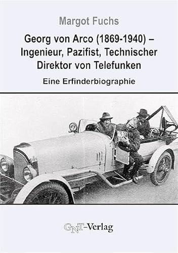 Georg von Arco (1869-1940) - Ingenieur, Pazifist, Technischer Direktor von Telefunken: Eine Erfinderbiographie