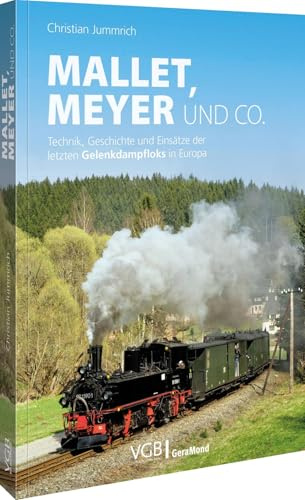 Mallet, Meyer und Co.: Technik, Geschichte und Einsätze der letzten Gelenkdampfloks in Europa