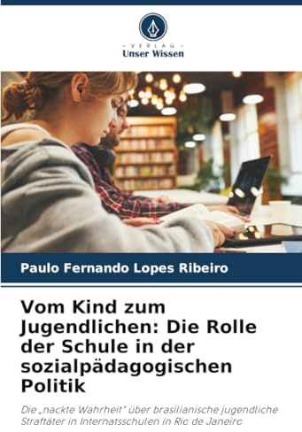 Vom Kind zum Jugendlichen: Die Rolle der Schule in der sozialpädagogischen Politik: Die „nackte Wahrheit“ über brasilianische jugendliche Straftäter in Internatsschulen in Rio de Janeiro