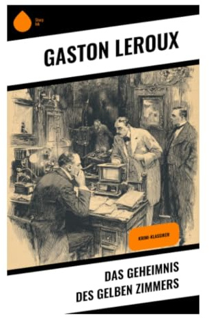 Das Geheimnis des gelben Zimmers: Ein klassischer Locked-Room-Krimi um Rouletabille, Logik und ein unmögliches Verbrechen