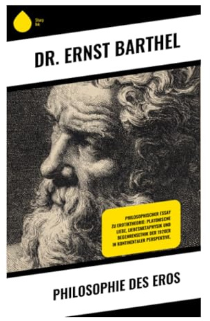 Philosophie des Eros: Liebe als metaphysische Grundkraft zwischen Begehren, Schönheit, Geist und kultureller Selbstdeutung