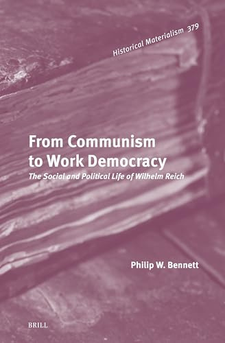 From Communism to Work Democracy: The Social and Political Life of Wilhelm Reich (Historical Materialism Book Series, 379, Band 379)