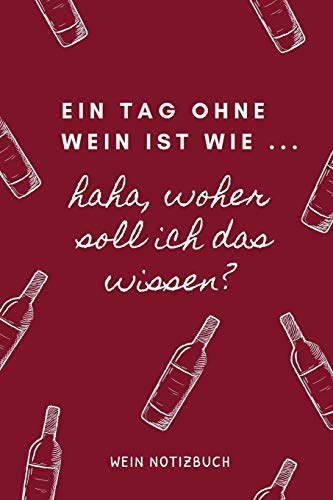 EIN TAG OHNE WEIN IST WIE ... HAHA, WOHER SOLL ICH DAS WISSEN? WEIN NOTIZBUCH: A4 52 Wochen Kalender als Geschenk für Wein-liebhaber, Weinkenner, ... Freunde | Weinbuch | Weinzubehör | Weinkenner
