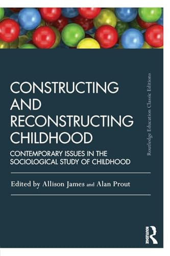 Constructing and Reconstructing Childhood: Contemporary issues in the sociological study of childhood (Routledge Education Classic Edition)
