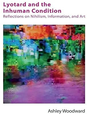 Lyotard and the Inhuman Condition: Reflections on Nihilism, Information and Art (Other Becketts) (Technicities)