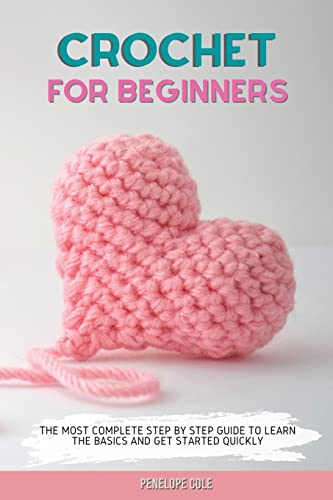 CROCHET FOR BEGINNERS: THE MOST COMPLETE STEP BY STEP GUIDE TO LEARN THE BASICS AND GET STARTED QUICKLY